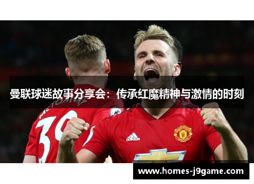 曼联球迷故事分享会：传承红魔精神与激情的时刻