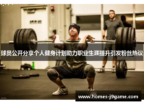 球员公开分享个人健身计划助力职业生涯提升引发粉丝热议