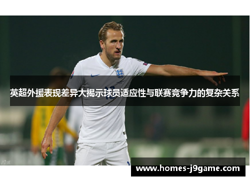 英超外援表现差异大揭示球员适应性与联赛竞争力的复杂关系