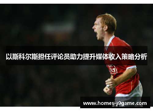 以斯科尔斯担任评论员助力提升媒体收入策略分析
