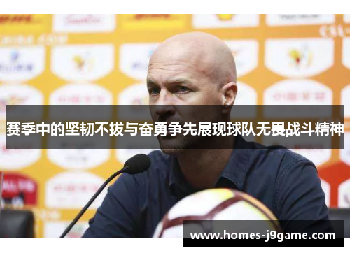 赛季中的坚韧不拔与奋勇争先展现球队无畏战斗精神