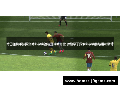 姆巴佩携手法国资助科学实验与足球教育营 激励学子探索科学奥秘与运动激情