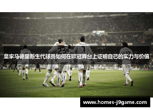 皇家马德里新生代球员如何在欧冠舞台上证明自己的实力与价值