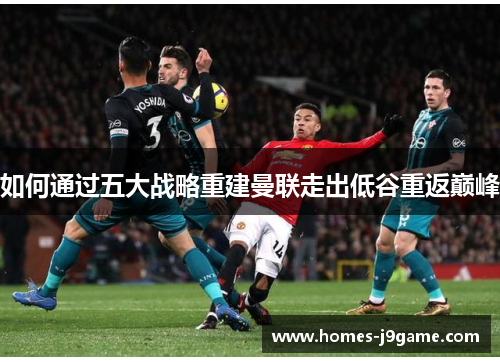 如何通过五大战略重建曼联走出低谷重返巅峰