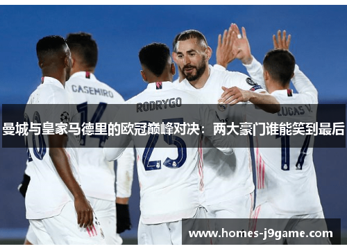 曼城与皇家马德里的欧冠巅峰对决：两大豪门谁能笑到最后