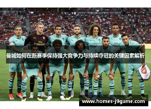 曼城如何在新赛季保持强大竞争力与持续夺冠的关键因素解析
