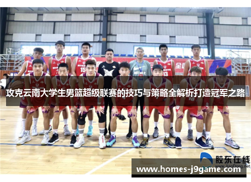 攻克云南大学生男篮超级联赛的技巧与策略全解析打造冠军之路
