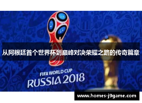 从阿根廷首个世界杯到巅峰对决荣耀之路的传奇篇章
