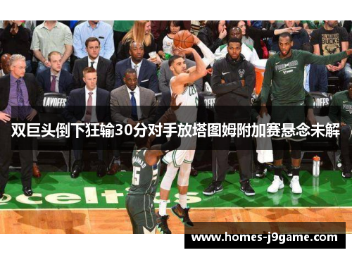 双巨头倒下狂输30分对手放塔图姆附加赛悬念未解