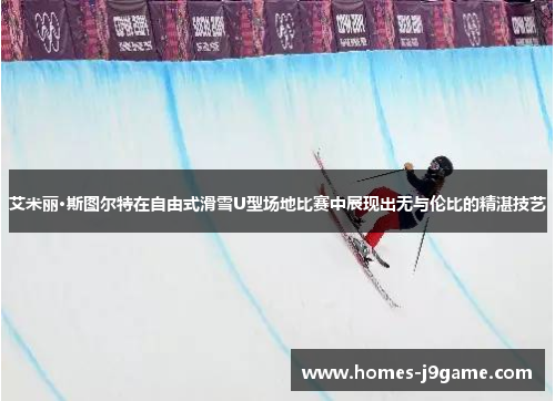 艾米丽·斯图尔特在自由式滑雪U型场地比赛中展现出无与伦比的精湛技艺