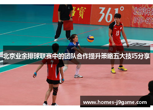 北京业余排球联赛中的团队合作提升策略五大技巧分享