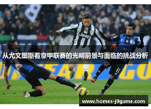 从尤文图斯看意甲联赛的光明前景与面临的挑战分析