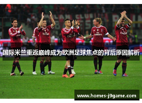 国际米兰重返巅峰成为欧洲足球焦点的背后原因解析