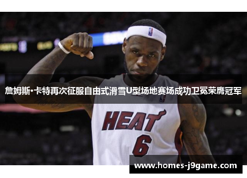 詹姆斯·卡特再次征服自由式滑雪U型场地赛场成功卫冕荣膺冠军