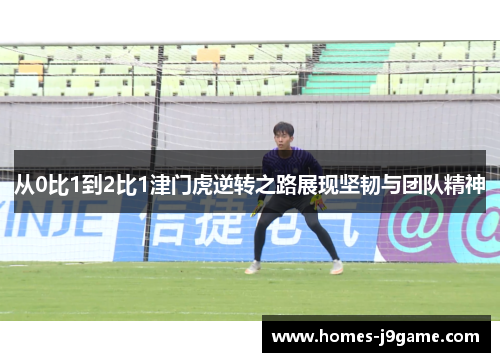 从0比1到2比1津门虎逆转之路展现坚韧与团队精神