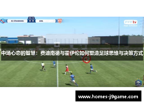 中场心态的智慧：费迪南德与霍伊伦如何塑造足球思维与决策方式