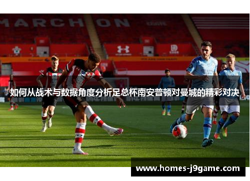 如何从战术与数据角度分析足总杯南安普顿对曼城的精彩对决