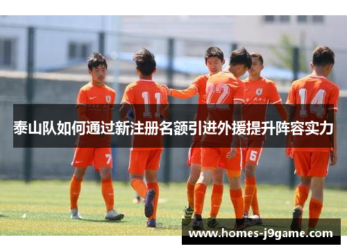 泰山队如何通过新注册名额引进外援提升阵容实力