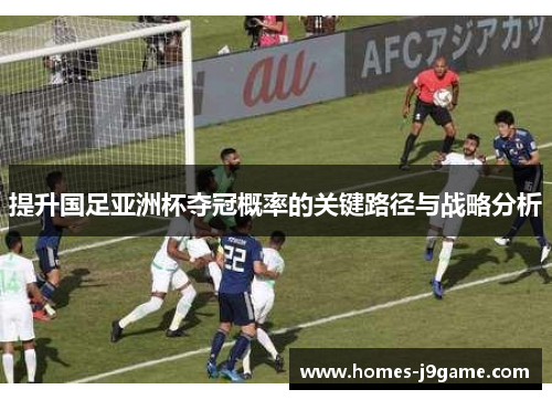 提升国足亚洲杯夺冠概率的关键路径与战略分析