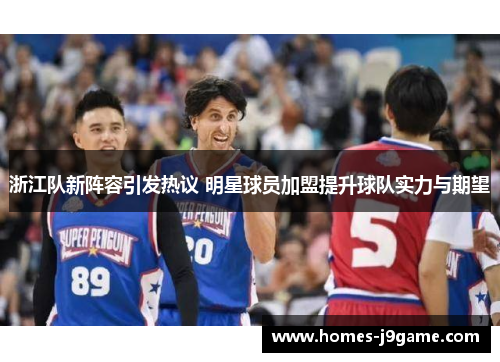浙江队新阵容引发热议 明星球员加盟提升球队实力与期望