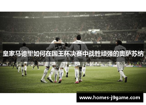 皇家马德里如何在国王杯决赛中战胜顽强的奥萨苏纳
