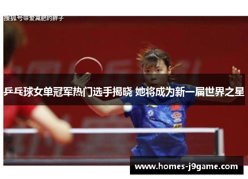 乒乓球女单冠军热门选手揭晓 她将成为新一届世界之星