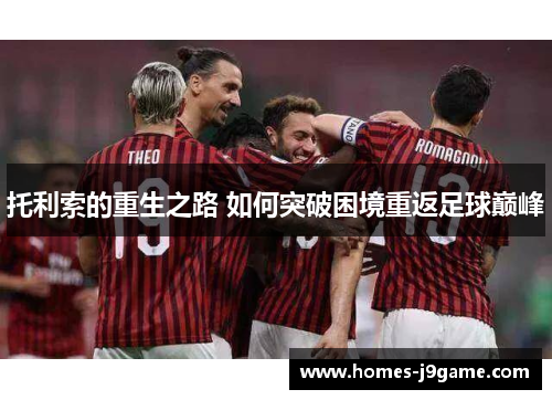 托利索的重生之路 如何突破困境重返足球巅峰