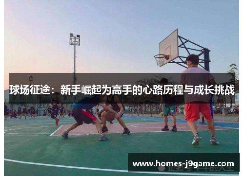 球场征途：新手崛起为高手的心路历程与成长挑战