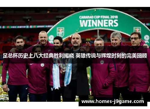 足总杯历史上八大经典胜利揭晓 英雄传说与辉煌时刻的完美回顾