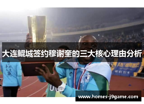 大连鲲城签约穆谢奎的三大核心理由分析