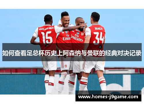 如何查看足总杯历史上阿森纳与曼联的经典对决记录