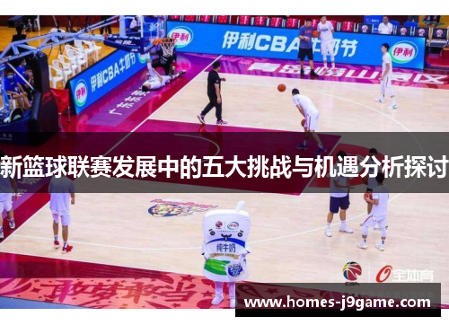 新篮球联赛发展中的五大挑战与机遇分析探讨