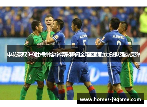 申花豪取3-0胜梅州客家精彩瞬间全程回顾助力球队强势反弹