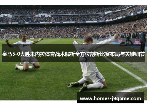 皇马5-0大胜米内拉体育战术解析全方位剖析比赛布局与关键细节