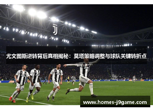 尤文图斯逆转背后真相揭秘：莫塔策略调整与球队关键转折点