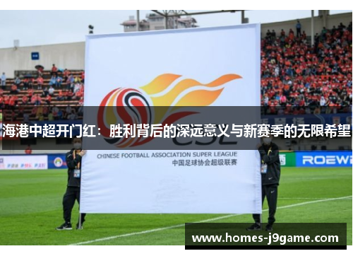 海港中超开门红：胜利背后的深远意义与新赛季的无限希望
