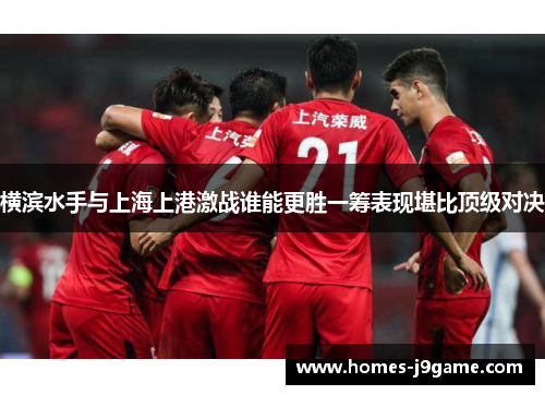 横滨水手与上海上港激战谁能更胜一筹表现堪比顶级对决