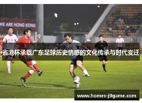 省港杯承载广东足球历史情感的文化传承与时代变迁