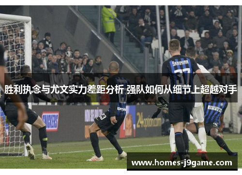 胜利执念与尤文实力差距分析 强队如何从细节上超越对手