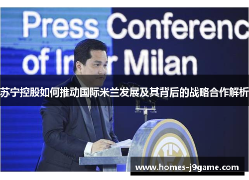 苏宁控股如何推动国际米兰发展及其背后的战略合作解析