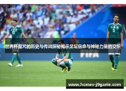 世界杯魔咒的历史与传说探秘揭示足坛宿命与神秘力量的交织