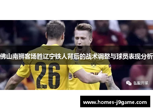佛山南狮客场胜辽宁铁人背后的战术调整与球员表现分析