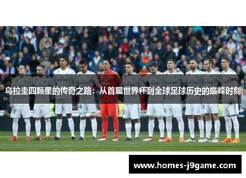 乌拉圭四颗星的传奇之路：从首届世界杯到全球足球历史的巅峰时刻