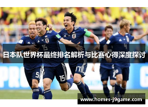日本队世界杯最终排名解析与比赛心得深度探讨 日本队世界杯最终排名解析与比赛心得深度探讨