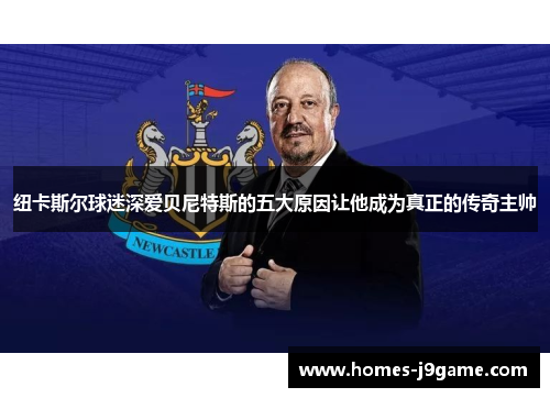 纽卡斯尔球迷深爱贝尼特斯的五大原因让他成为真正的传奇主帅