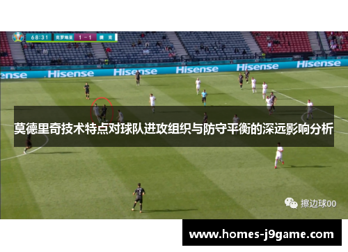 莫德里奇技术特点对球队进攻组织与防守平衡的深远影响分析