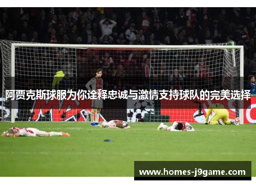 阿贾克斯球服为你诠释忠诚与激情支持球队的完美选择