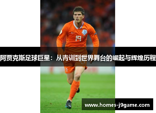 阿贾克斯足球巨星：从青训到世界舞台的崛起与辉煌历程
