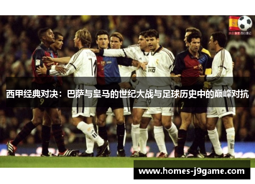 西甲经典对决：巴萨与皇马的世纪大战与足球历史中的巅峰对抗