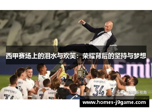 西甲赛场上的泪水与欢笑：荣耀背后的坚持与梦想